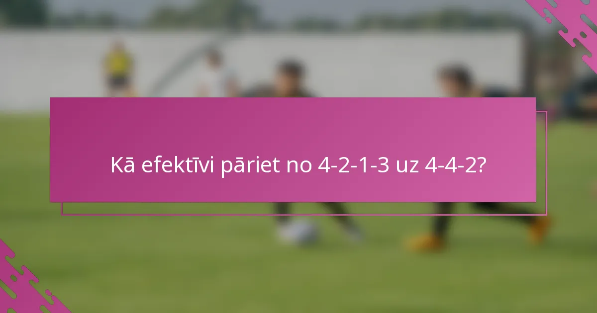 Kā efektīvi pāriet no 4-2-1-3 uz 4-4-2?