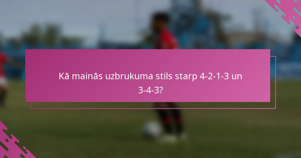 Kā mainās uzbrukuma stils starp 4-2-1-3 un 3-4-3?