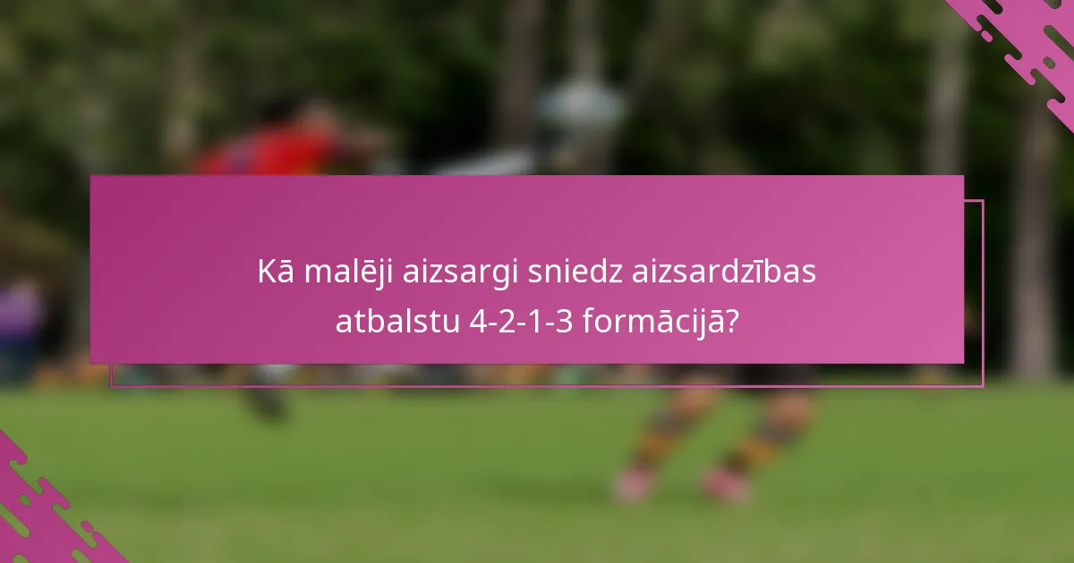 Kā malēji aizsargi sniedz aizsardzības atbalstu 4-2-1-3 formācijā?