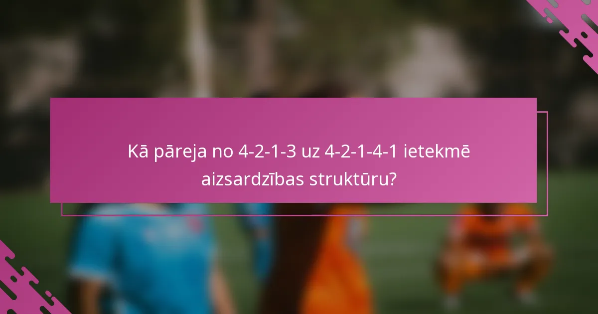 Kā pāreja no 4-2-1-3 uz 4-2-1-4-1 ietekmē aizsardzības struktūru?
