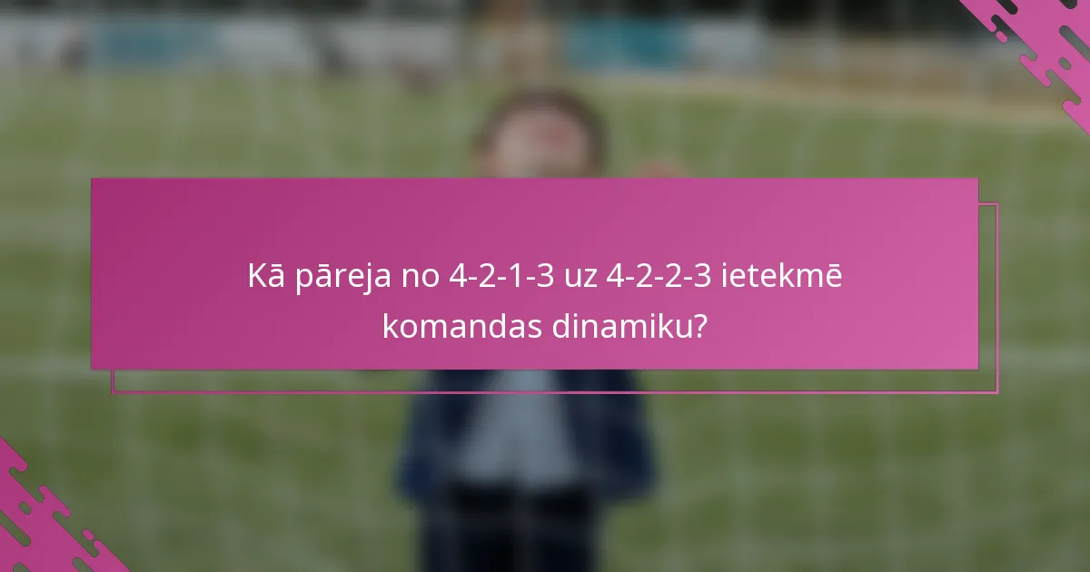 Kā pāreja no 4-2-1-3 uz 4-2-2-3 ietekmē komandas dinamiku?