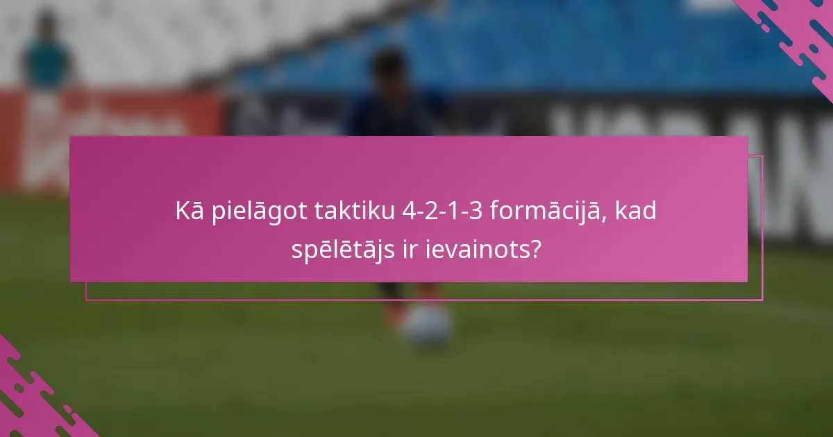 Kā pielāgot taktiku 4-2-1-3 formācijā, kad spēlētājs ir ievainots?