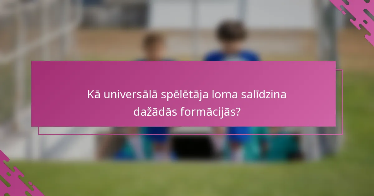 Kā universālā spēlētāja loma salīdzina dažādās formācijās?