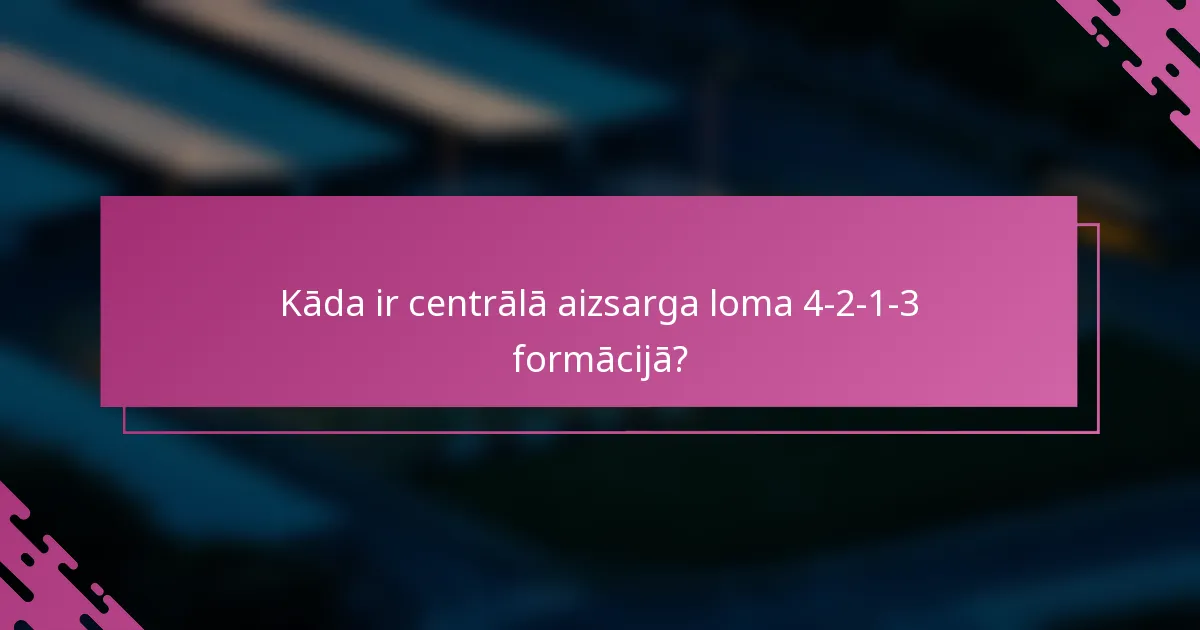 Kāda ir centrālā aizsarga loma 4-2-1-3 formācijā?