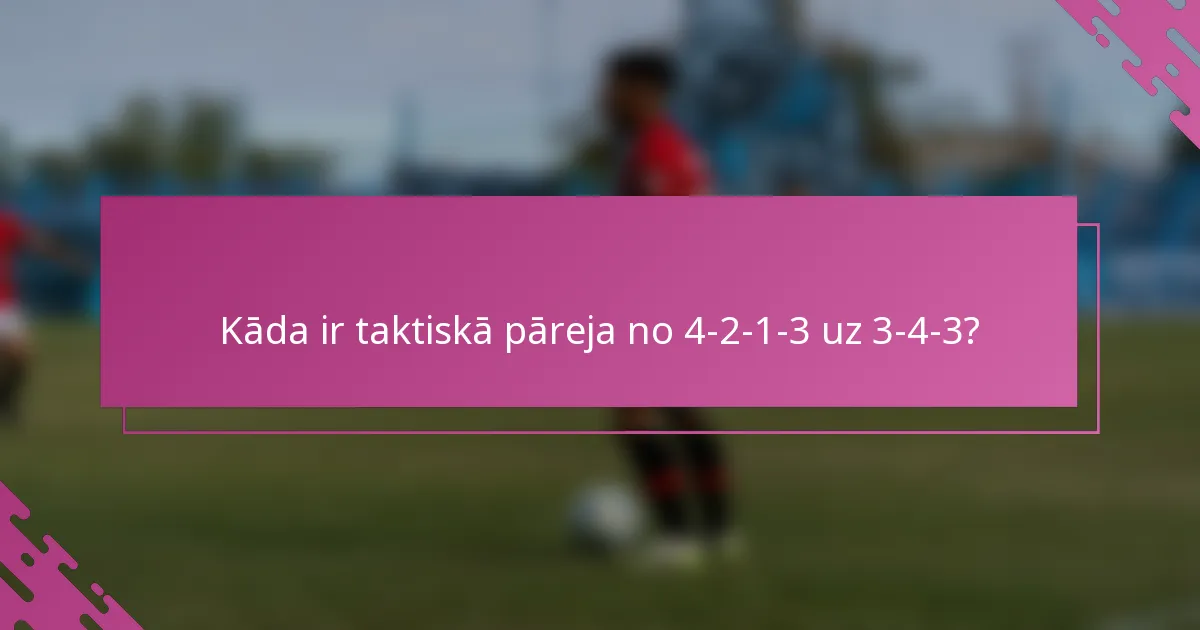 Kāda ir taktiskā pāreja no 4-2-1-3 uz 3-4-3?