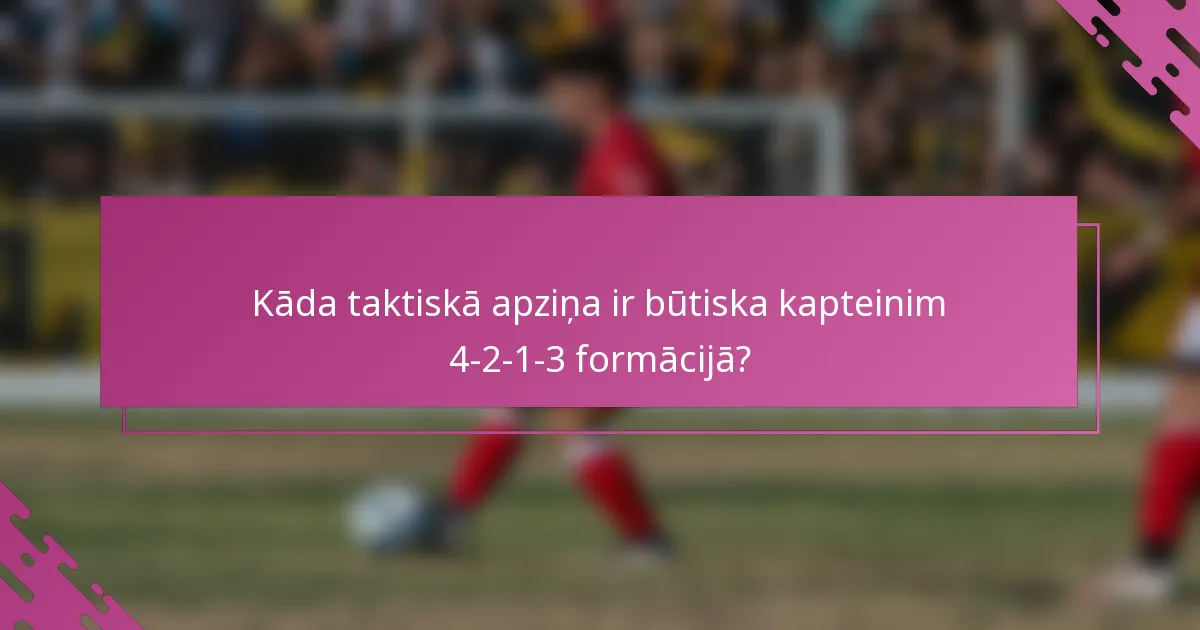 Kāda taktiskā apziņa ir būtiska kapteinim 4-2-1-3 formācijā?