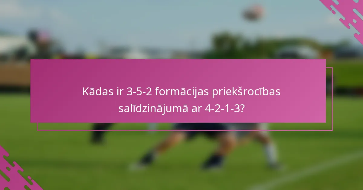 Kādas ir 3-5-2 formācijas priekšrocības salīdzinājumā ar 4-2-1-3?
