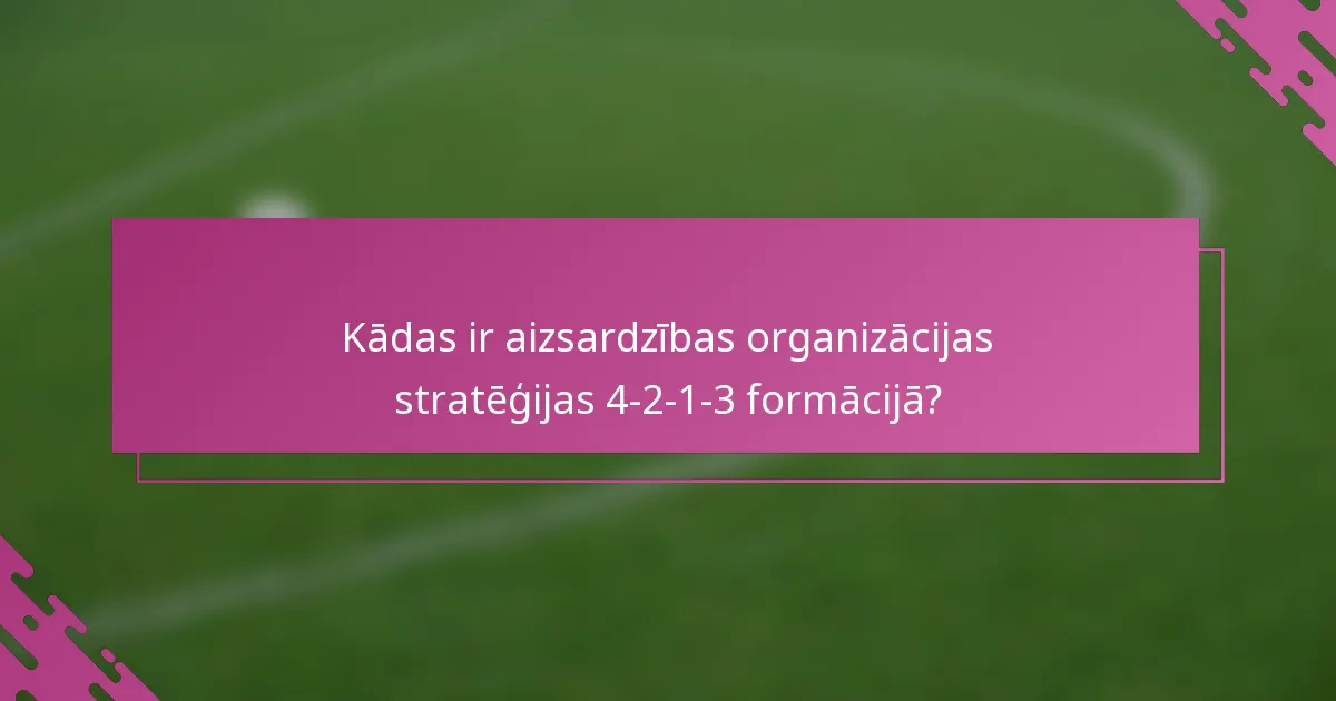 Kādas ir aizsardzības organizācijas stratēģijas 4-2-1-3 formācijā?