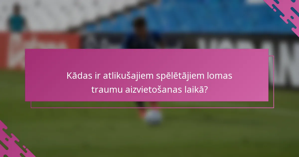 Kādas ir atlikušajiem spēlētājiem lomas traumu aizvietošanas laikā?
