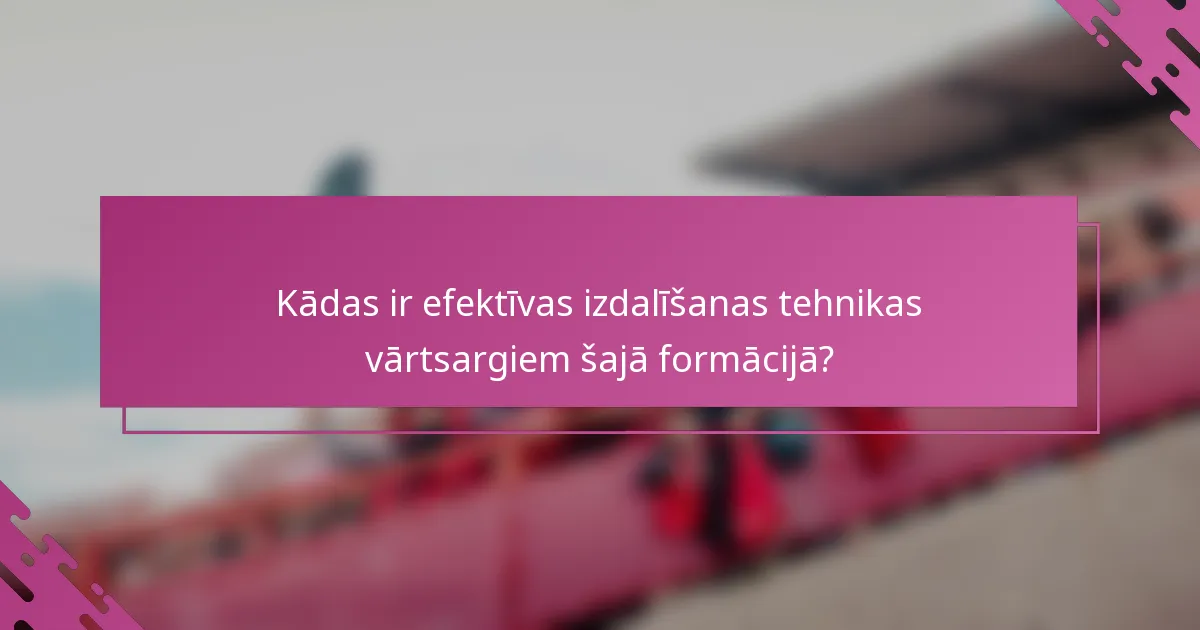 Kādas ir efektīvas izdalīšanas tehnikas vārtsargiem šajā formācijā?