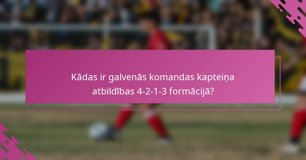 Kādas ir galvenās komandas kapteiņa atbildības 4-2-1-3 formācijā?