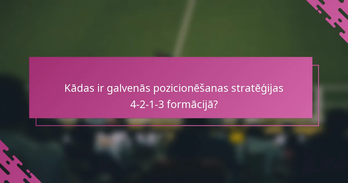 Kādas ir galvenās pozicionēšanas stratēģijas 4-2-1-3 formācijā?