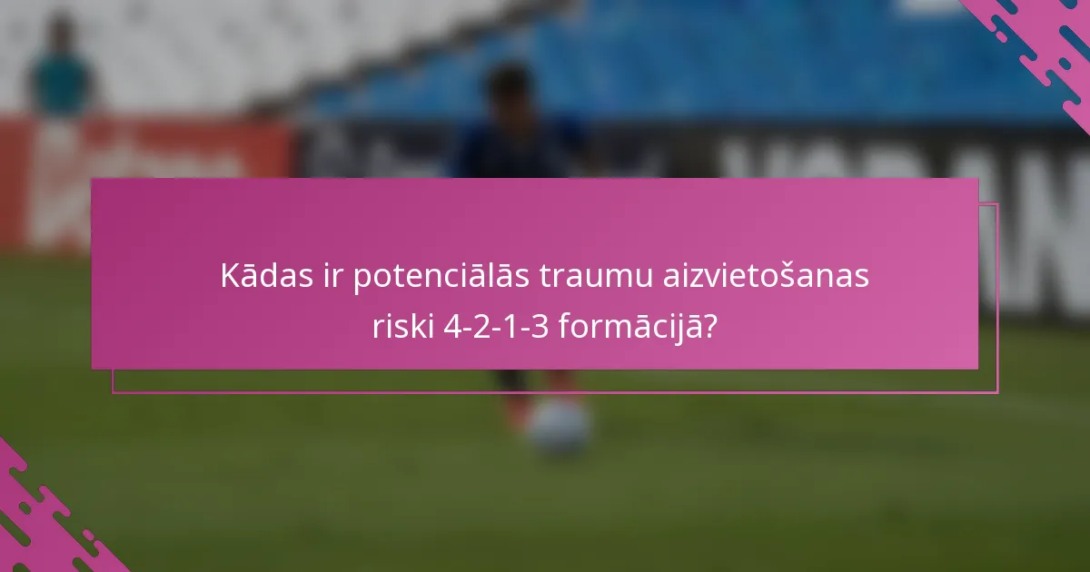 Kādas ir potenciālās traumu aizvietošanas riski 4-2-1-3 formācijā?