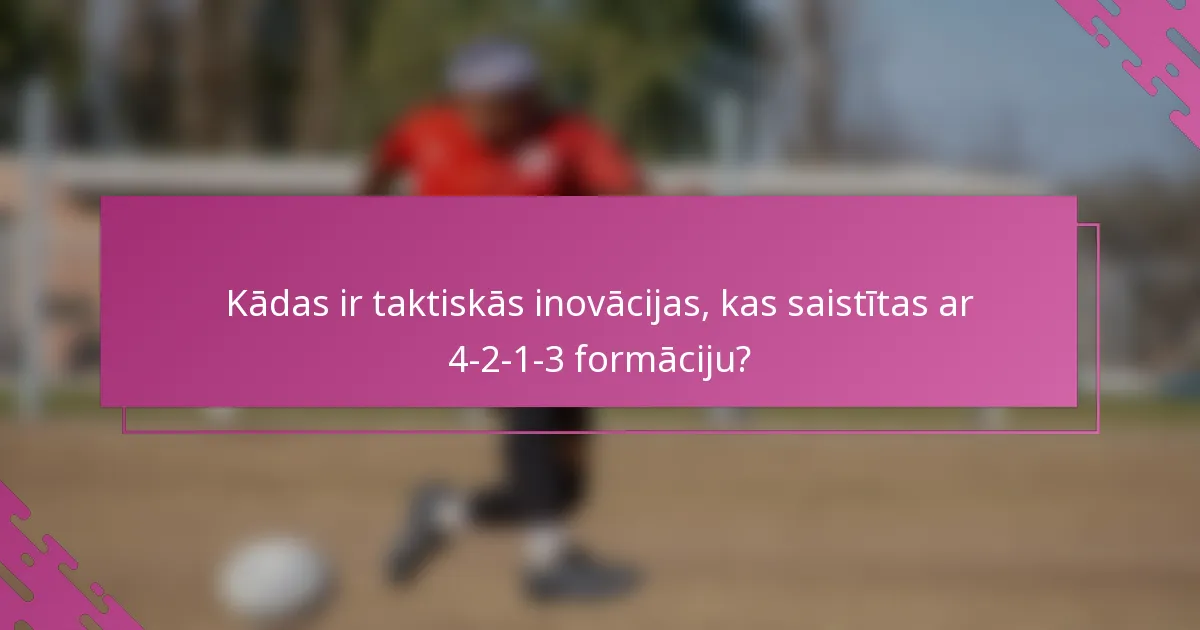 Kādas ir taktiskās inovācijas, kas saistītas ar 4-2-1-3 formāciju?