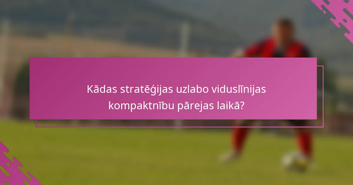 Kādas stratēģijas uzlabo viduslīnijas kompaktnību pārejas laikā?