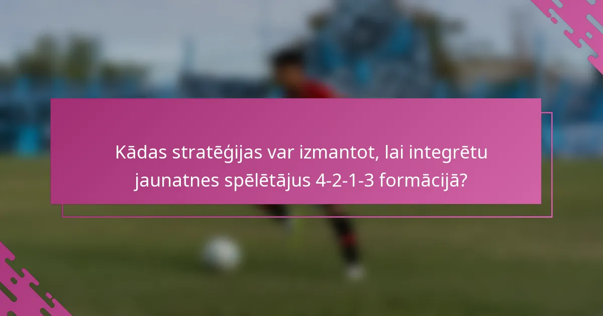 Kādas stratēģijas var izmantot, lai integrētu jaunatnes spēlētājus 4-2-1-3 formācijā?