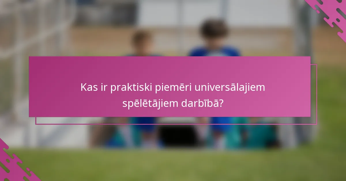 Kas ir praktiski piemēri universālajiem spēlētājiem darbībā?