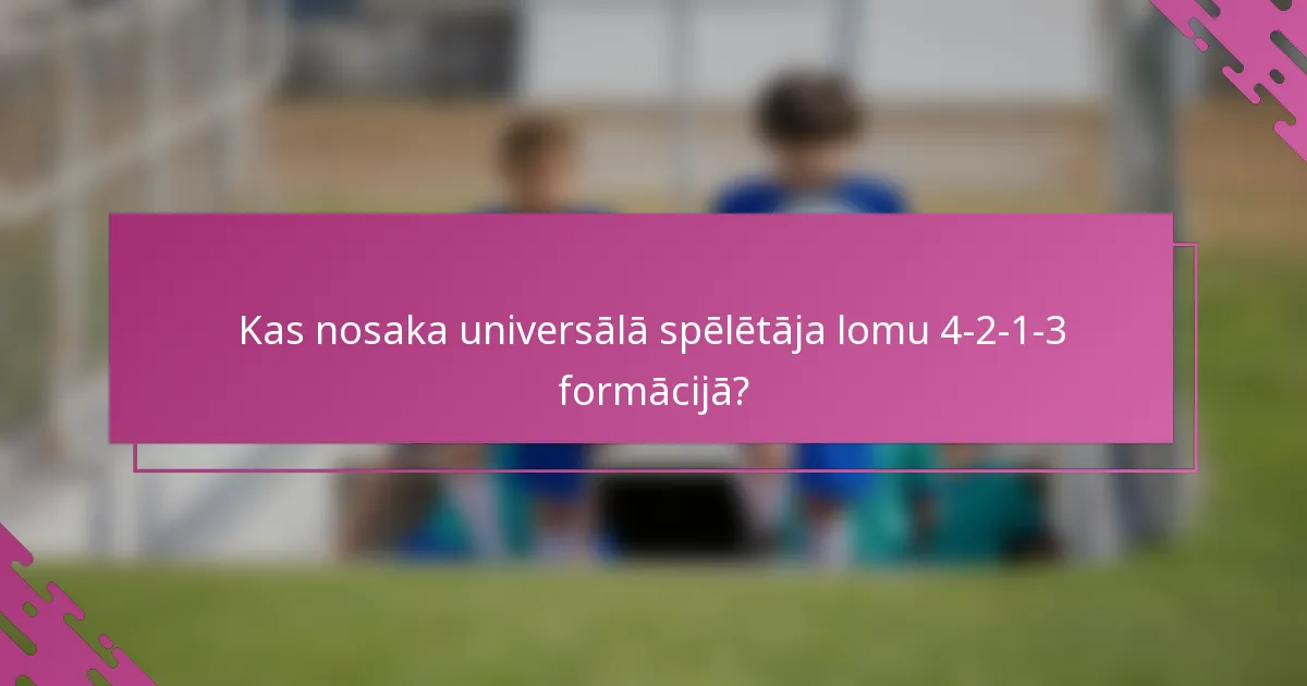 Kas nosaka universālā spēlētāja lomu 4-2-1-3 formācijā?
